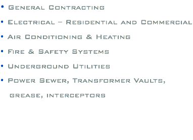 • General Contracting • Electrical – Residential and Commercial • Air Conditioning & Heating • Fire & Safety Systems • Underground Utilities • Power Sewer, Transformer Vaults, grease, interceptors 