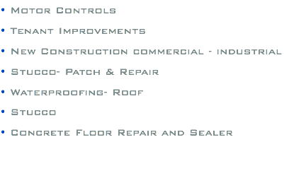 • Motor Controls • Tenant Improvements • New Construction commercial - industrial • Stucco- Patch & Repair • Waterproofing- Roof • Stucco • Concrete Floor Repair and Sealer 